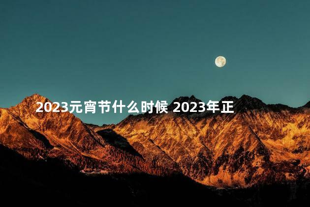 2023元宵节什么时候 2023年正月十五是元宵节吗